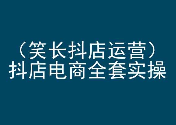 笑长抖店运营，抖店电商全套实操，抖音小店电商培训-副业城