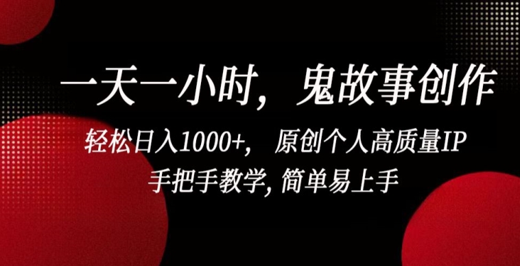 一天一小时，鬼故事创作， 轻松日入1000+， 原创个人高质量IP，手把手教学, 简单易上手-副业城