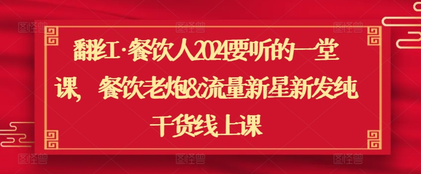 翻红·餐饮人2024要听的一堂课，餐饮老炮&流量新星新发纯干货线上课-副业城