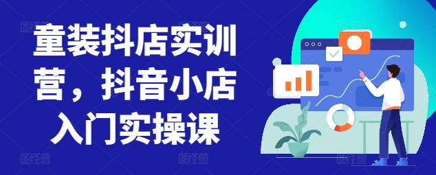 童装抖店实训营，抖音小店入门实操课-副业城