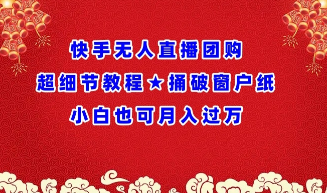 快手无人直播团购超细节教程★捅破窗户纸小白也可月人过万-副业城