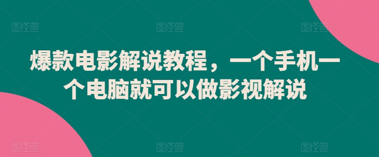 爆款电影解说教程，一个手机一个电脑就可以做影视解说-副业城