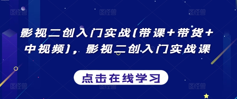 影视二创入门实战(带课+带货+中视频)，影视二创入门实战课-副业城