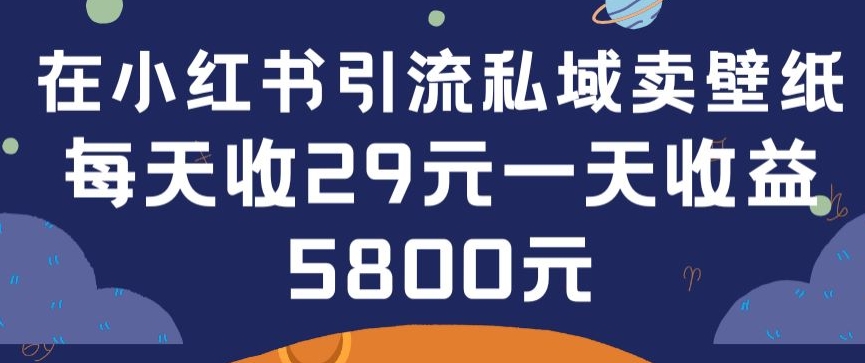 在小红书引流私域卖壁纸每张29元单日最高卖出200张(0-1搭建教程)-副业城