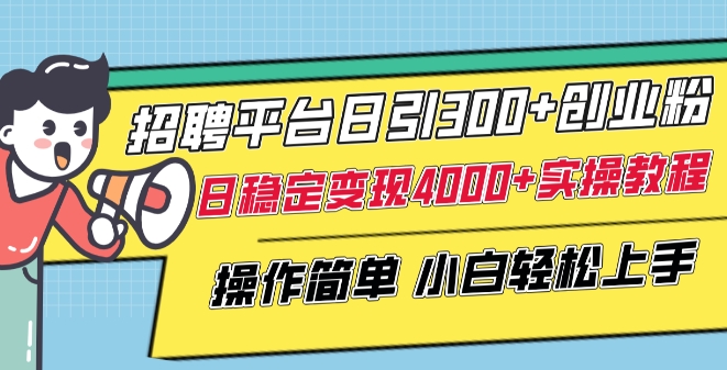 招聘平台日引300+创业粉，日稳定变现4000+实操教程小白轻松上手-副业城