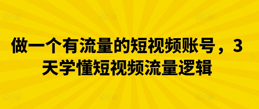 做一个有流量的短视频账号，3天学懂短视频流量逻辑-副业城