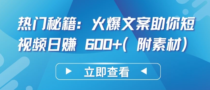 热门秘籍：火爆文案助你短视频日赚 600+(附素材)-副业城