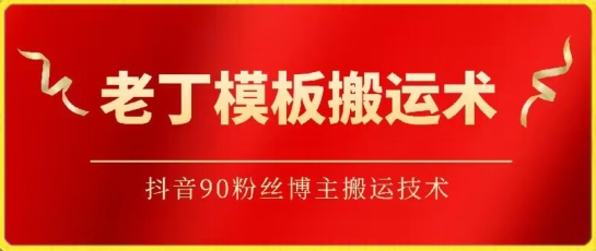 老丁模板搬运术：抖音90万粉丝博主搬运技术-副业城