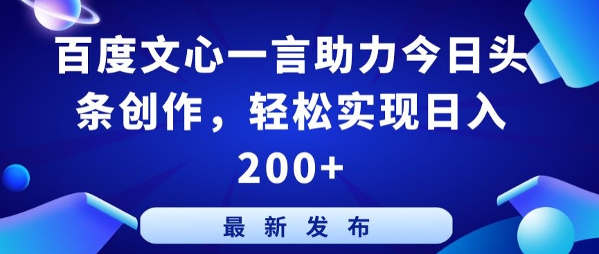 百度文心一言助力今日头条创作，轻松实现日入200+-副业城