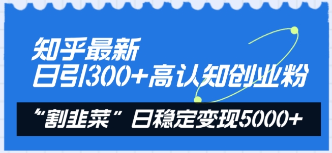 知乎最新日引300+高认知创业粉，“割韭菜”日稳定变现5000+-副业城