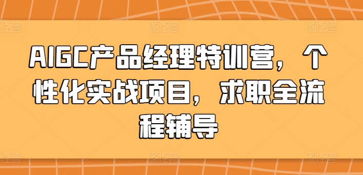 AIGC产品经理特训营，个性化实战项目，求职全流程辅导-副业城