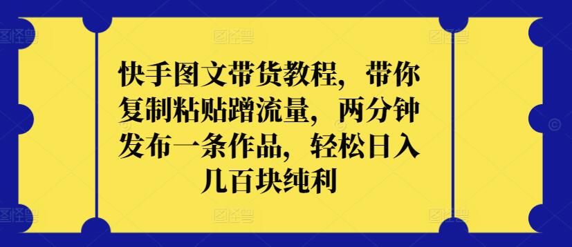 快手图文带货教程，带你复制粘贴蹭流量，两分钟发布一条作品，轻松日入几百块纯利-副业城