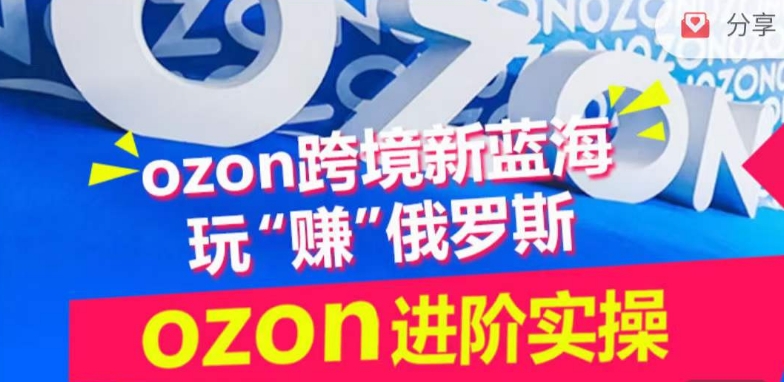 ozon跨境新蓝海玩“赚”俄罗斯，ozon进阶实操训练营-副业城