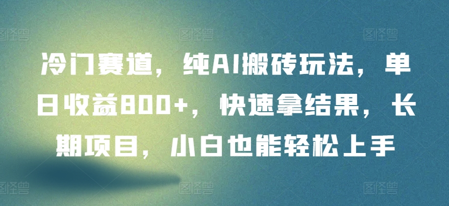 冷门赛道，纯AI搬砖玩法，单日收益800+，快速拿结果，长期项目，小白也能轻松上手-副业城