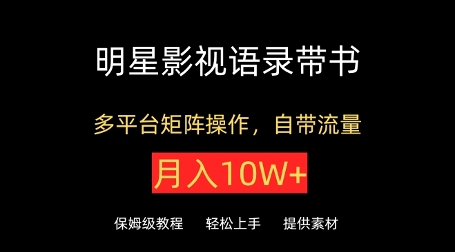 明星影视语录带书，抖音快手小红书视频号多平台矩阵操作，自带流量，月入10W+-副业城