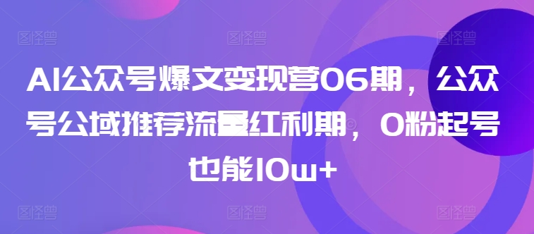 AI公众号爆文变现营06期，公众号公域推荐流量红利期，0粉起号也能10w+-副业城