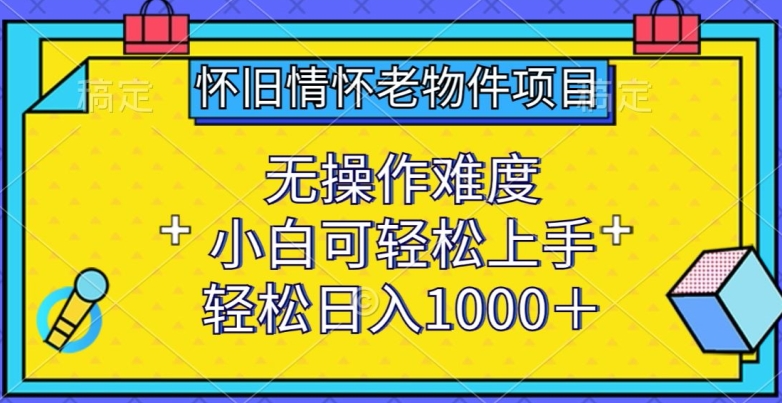 怀旧情怀老物件项目，无操作难度，小白可轻松上手，轻松日入1000+-副业城