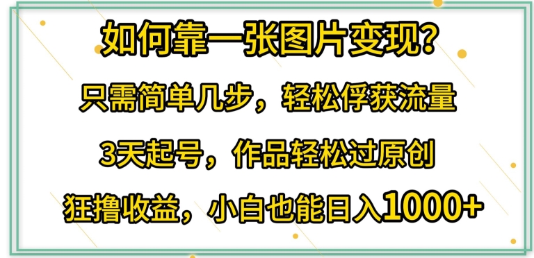 如何靠一张图片变现?只需简单几步，轻松俘获流量，3天起号，作品轻松过原创-副业城