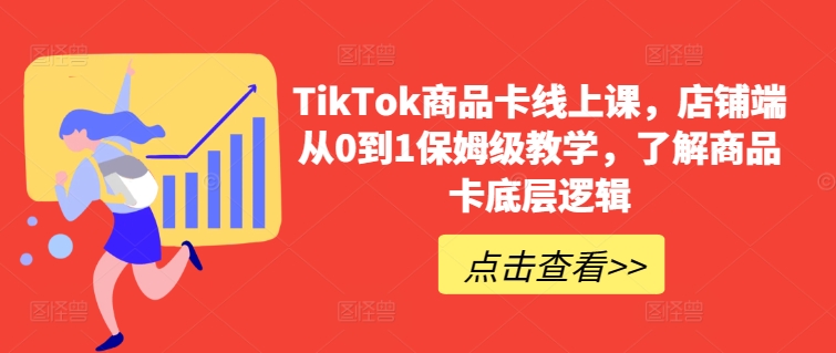 TikTok商品卡线上课，​店铺端从0到1保姆级教学，了解商品卡底层逻辑-副业城