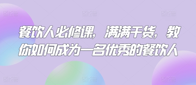 餐饮人必修课，满满干货，教你如何成为一名优秀的餐饮人-副业城
