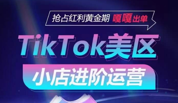 TikTok Shop美区小店进阶运营，抢占红利黄金期 嘎嘎出单-副业城