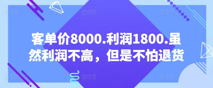 客单价8000.利润1800.虽然利润不高，但是不怕退货【付费文章】-副业城