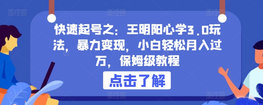 快速起号之：王明阳心学3.0玩法，暴力变现，小白轻松月入过万，保姆级教程-副业城