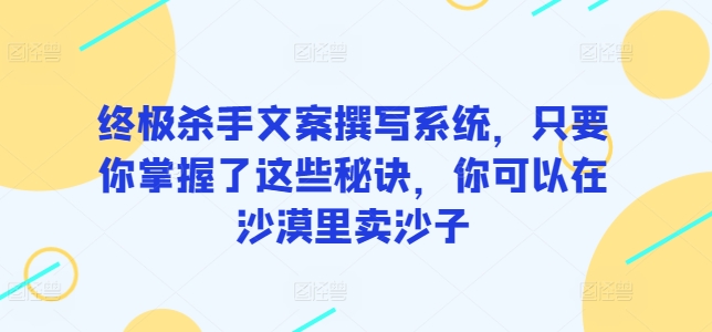 终极杀手文案撰写系统，只要你掌握了这些秘诀，你可以在沙漠里卖沙子-副业城