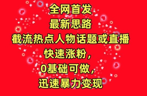 全网首发，截流热点人物话题或直播，快速涨粉，0基础可做，迅速暴力变现-副业城