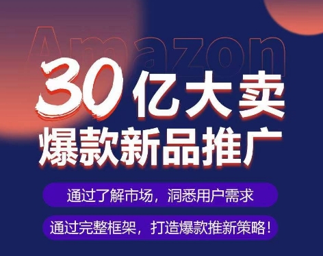 亚马逊·30亿大卖爆款新品推广，可复制、全程案例实操的爆款推新SOP-副业城