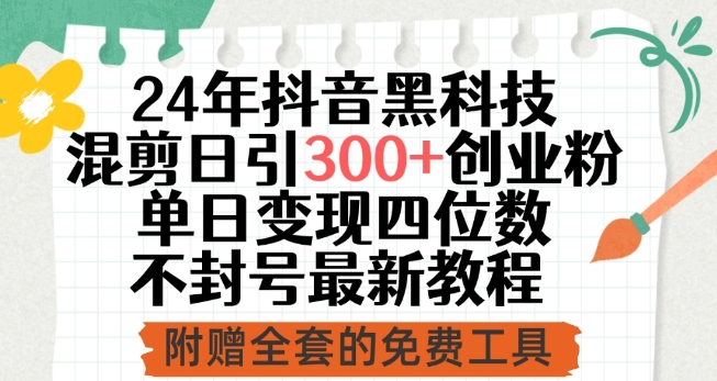 24年抖音黑科技混剪日引300+创业粉，单日变现四位数不封号最新教程-副业城