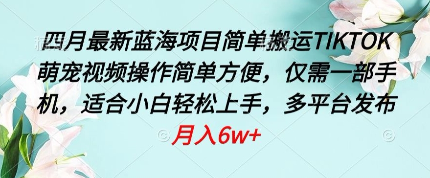 四月最新蓝海项目，简单搬运TIKTOK萌宠视频，操作简单方便，仅需一部手机-副业城