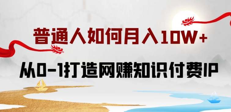 普通人如何打造知识付费IP月入10W+，从0-1打造网赚知识付费IP，小白喂饭级教程-副业城