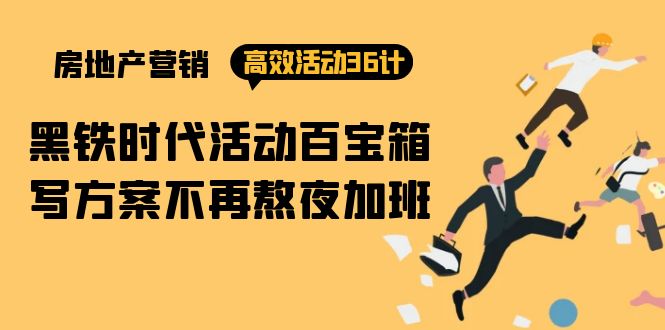 （9966期）房产营销高效活动36计：黑铁时代 活动百宝箱，写方案不再熬夜加班-副业城
