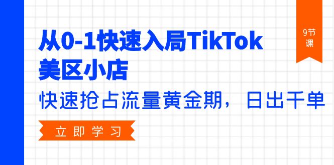 （9963期）从0-1快速入局TikTok美区小店，快速抢占流量黄金期，日出千单（9节课）-副业城