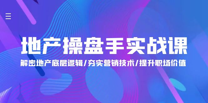 （9960期）地产 操盘手实战课：解密地产底层逻辑/夯实营销技术/提升职场价值（24节）-副业城