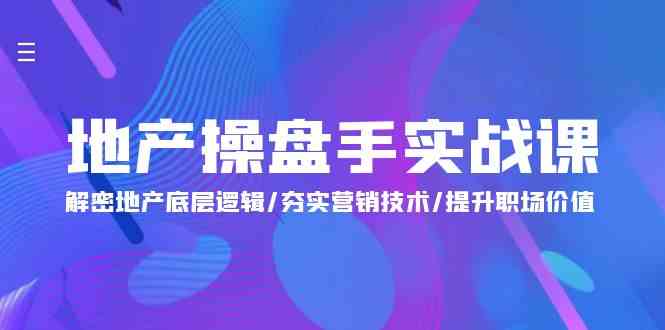地产操盘手实战课：解密地产底层逻辑/夯实营销技术/提升职场价值（24节）-副业城