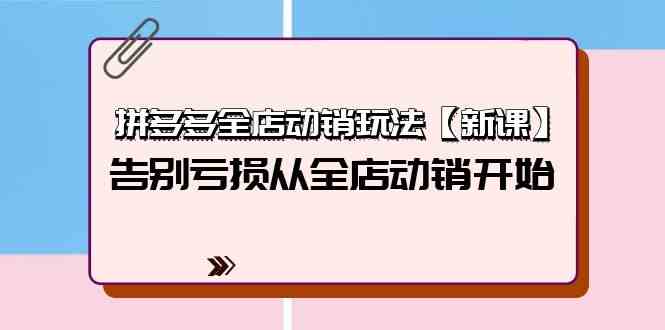 拼多多全店动销玩法【新课】，告别亏损从全店动销开始（4节视频课）-副业城