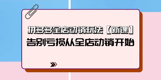 （9974期）拼多多全店动销玩法【新课】，告别亏损从全店动销开始（4节视频课）-副业城