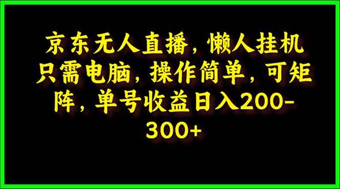 （9973期）京东无人直播，电脑挂机，操作简单，懒人专属，可矩阵操作 单号日入200-300-副业城