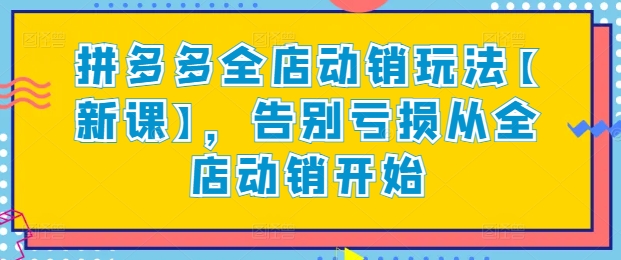 拼多多全店动销玩法【新课】，告别亏损从全店动销开始-副业城