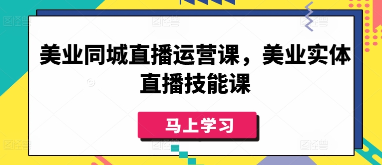 美业同城直播运营课，美业实体直播技能课-副业城