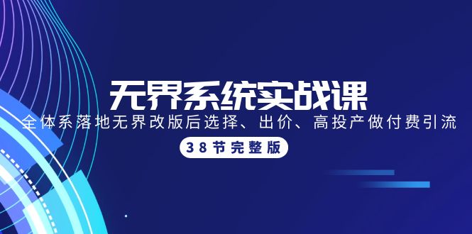 （9992期）无界系统实战课：全体系落地无界改版后选择、出价、高投产做付费引流-38节-副业城