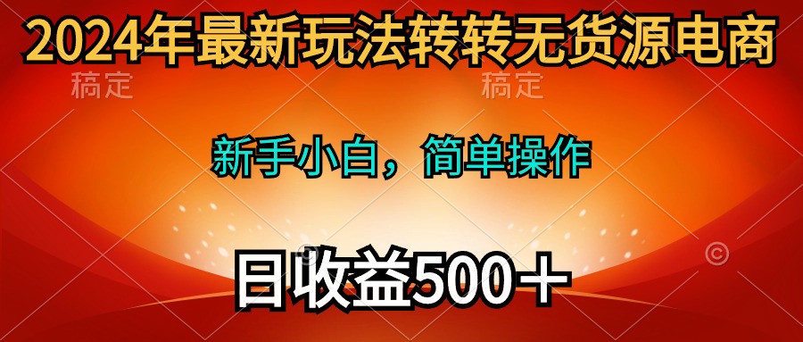 （10003期）2024年最新玩法转转无货源电商，新手小白 简单操作，长期稳定 日收入500＋-副业城