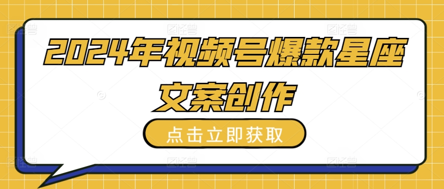 2024年视频号爆款星座文案创作教程-副业城