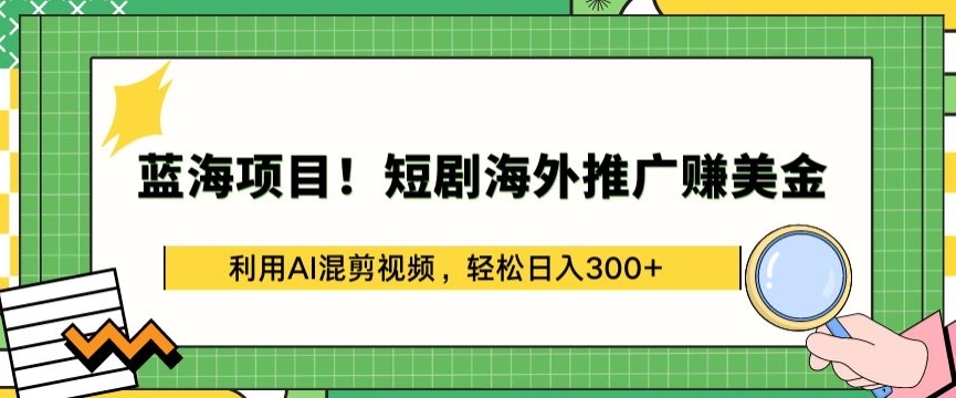 蓝海项目!短剧海外推广赚美金，利用AI混剪视频，轻松日入300+-副业城