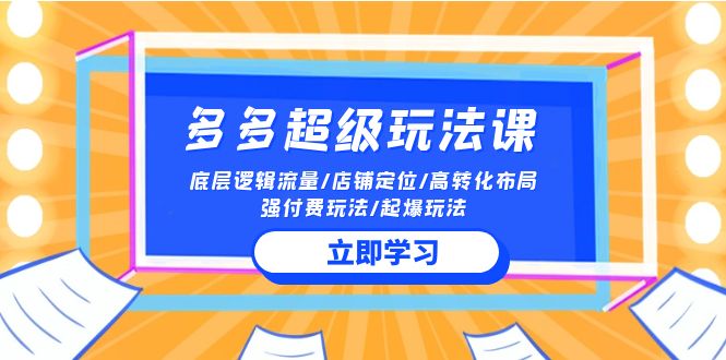 （10011期）2024多多 超级玩法课 流量底层逻辑/店铺定位/高转化布局/强付费/起爆玩法-副业城