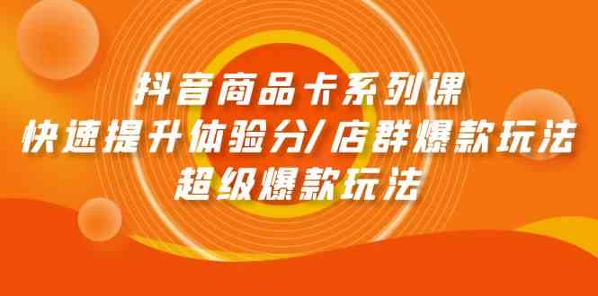 抖音商品卡系列课：快速提升体验分/店群爆款玩法/超级爆款玩法-副业城