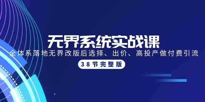 无界系统实战课：全体系落地无界改版后选择、出价、高投产做付费引流-38节-副业城