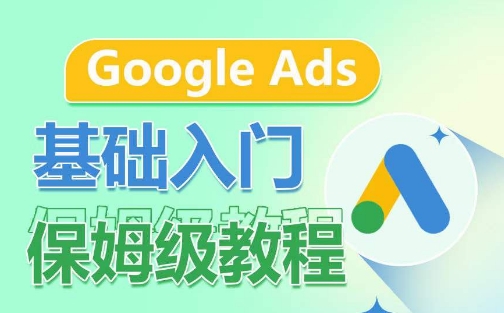Google Ads基础入门保姆级教程，​系统拆解广告形式，关键词的商业认知，谷歌广告结构-副业城
